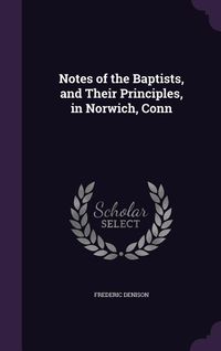 Produktbild: Notes of the Baptists, and Their Principles, in Norwich, Conn