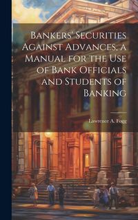 Produktbild: Bankers' Securities Against Advances, a Manual for the use of Bank Officials and Students of Banking