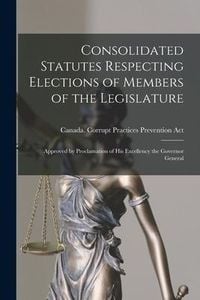 Produktbild: Consolidated Statutes Respecting Elections of Members of the Legislature [microform]: Approved by Proclamation of His Excellency the Governor General