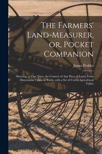 Produktbild: The Farmers' Land-measurer, or, Pocket Companion [microform]: Showing, at One View, the Content of Any Piece of Land, From Dimensions Taken in Yards,