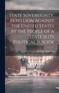 Produktbild: State Sovereignty. Rebellion Against the United States by the People of a State is Its Political Suicide
