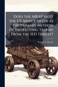 Produktbild: Does the MRAP Meet the US Army's Needs as the Primary Method of Protecting Troops From the IED Threat?
