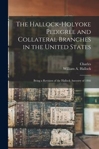 Produktbild: The Hallock-Holyoke Pedigree and Collateral Branches in the United States; Being a Revision of the Hallock Ancestry of 1866