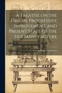 Produktbild: A Treatise on the Origin, Progressive Improvement, and Present State of the Silk Manufacture