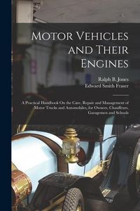 Produktbild: Motor Vehicles and Their Engines: A Practical Handbook On the Care, Repair and Management of Motor Trucks and Automobiles, for Owners, Chauffeurs, Gar