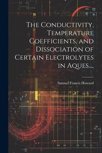 Produktbild: The Conductivity, Temperature Coefficients, and Dissociation of Certain Electrolytes in Aques...,
