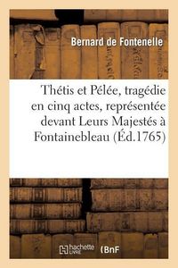 Produktbild: Th&eacute;tis Et P&eacute;l&eacute;e, Trag&eacute;die En Cinq Actes, Repr&eacute;sent&eacute;e Devant Leurs Majest&eacute;s &Agrave; Fontainebleau