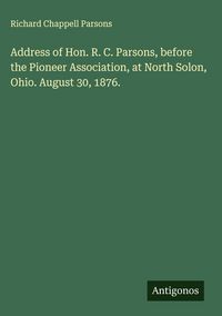 Produktbild: Address of Hon. R. C. Parsons, before the Pioneer Association, at North Solon, Ohio. August 30, 1876.