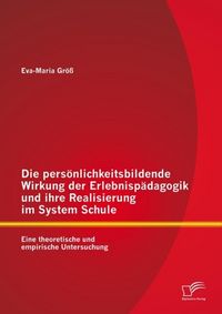 Produktbild: Die pers&ouml;nlichkeitsbildende Wirkung der Erlebnisp&auml;dagogik und ihre Realisierung im System Schule: Eine theoretische und empirische Untersuchung