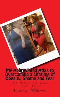 Produktbild: My Abbreviated Atlas to Overcoming a Lifetime of Obesity, Shame and Fear: Is This or Was This You?