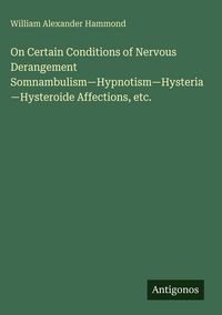 Produktbild: On Certain Conditions of Nervous Derangement Somnambulism-Hypnotism-Hysteria-Hysteroide Affections, etc.