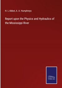 Produktbild: Report upon the Physics and Hydraulics of the Mississippi River