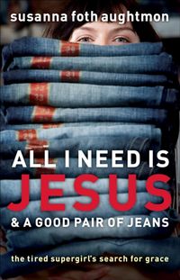 Produktbild: All I Need Is Jesus & a Good Pair of Jeans: The Tired Supergirl's Search for Grace