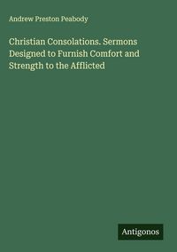 Produktbild: Christian Consolations. Sermons Designed to Furnish Comfort and Strength to the Afflicted