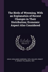 Produktbild: The Birds of Wyoming, With an Explanation of Recent Changes in Their Distribution; Economic Aspect Also Considered