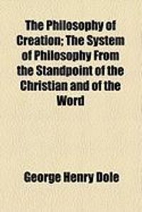 Produktbild: The Philosophy of Creation; The System of Philosophy from the Standpoint of the Christian and of the Word