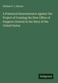 Produktbild: A Polemical Remonstrance Against the Project of Creating the New Office of Surgeon-General in the Navy of the United States