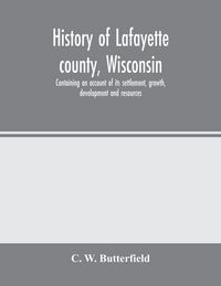 Produktbild: History of Lafayette county, Wisconsin, containing an account of its settlement, growth, development and resources; an extensive and minute sketch of