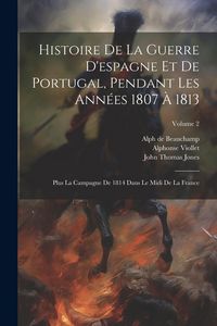 Produktbild: Histoire De La Guerre D'espagne Et De Portugal, Pendant Les Ann&eacute;es 1807 &Agrave; 1813: Plus La Campagne De 1814 Dans Le Midi De La France; Volume 2