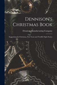 Produktbild: Dennison's Christmas Book: Suggestions for Christmas, New Years and Twelfth Night Parties