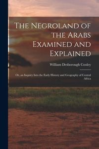 Produktbild: The Negroland of the Arabs Examined and Explained; Or, an Inquiry Into the Early History and Geography of Central Africa