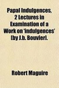 Produktbild: Papal Indulgences, 2 Lectures in Examination of a Work on 'Indulgences' [By J.B. Bouvier].