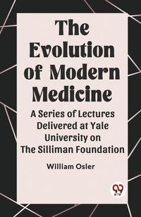 Produktbild: The Evolution of Modern Medicine A Series of Lectures Delivered at Yale University on the Silliman Foundation
