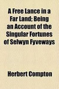 Produktbild: A Free Lance in a Far Land; Being an Account of the Singular Fortunes of Selwyn Fyveways