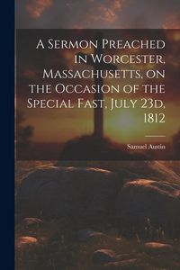 Produktbild: A Sermon Preached in Worcester, Massachusetts, on the Occasion of the Special Fast, July 23d, 1812