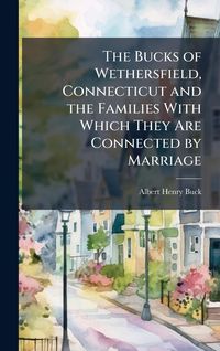 Produktbild: The Bucks of Wethersfield, Connecticut and the Families With Which They Are Connected by Marriage
