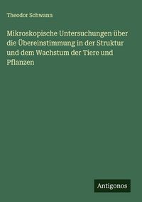 Produktbild: Mikroskopische Untersuchungen &uuml;ber die &Uuml;bereinstimmung in der Struktur und dem Wachstum der Tiere und Pflanzen