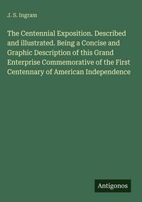 Produktbild: The Centennial Exposition. Described and illustrated. Being a Concise and Graphic Description of this Grand Enterprise Commemorative of the First Cent