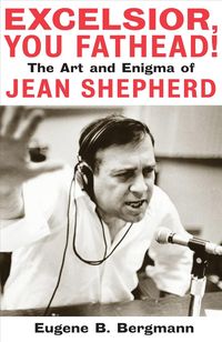 Bild vom Artikel Excelsior, You Fathead!: The Art and Enigma of Jean Shepherd vom Autor Eugene B. Bergmann