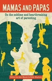 Produktbild: Mamas and Papas: On the Sublime and Heartbreaking Art of Parenting