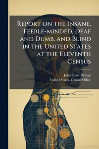 Produktbild: Report on the Insane, Feeble-minded, Deaf and Dumb, and Blind in the United States at the Eleventh Census