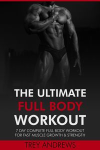 Produktbild: The Ultimate Full Body Workout: 7 Day Complete Full Body Workout for Fast Muscle Growth & Strength