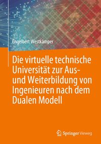 Produktbild: Die virtuelle technische Universit&auml;t zur Aus- und Weiterbildung von Ingenieuren nach dem Dualen Modell