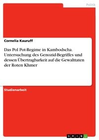 Produktbild: Das Pol Pot-Regime in Kambodscha. Untersuchung des Genozid-Begriffes und dessen &Uuml;bertragbarkeit auf die Gewalttaten der Roten Khmer