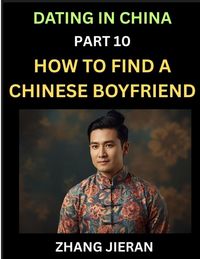 Produktbild: Dating in China (Part 10)- How to Find a Chinese Boyfriend, A Practical Guide to Unlocking Love and Romance with a Chinese Man