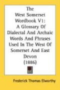Produktbild: The West Somerset Wordbook V1: A Glossary of Dialectal and Archaic Words and Phrases Used in the West of Somerset and East Devon (1886)