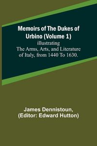 Produktbild: Memoirs of the Dukes of Urbino (Volume 1); Illustrating the Arms, Arts, and Literature of Italy, from 1440 To 1630.