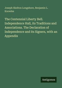 Produktbild: The Centennial Liberty Bell. Independence Hall, its Traditions and Associations. The Declaration of Independence and its Signers, with an Appendix
