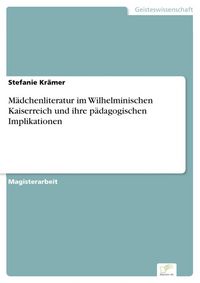 Produktbild: M&auml;dchenliteratur im Wilhelminischen Kaiserreich und ihre p&auml;dagogischen Implikationen