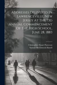 Produktbild: Addresses Delivered In Lawrenceville, New Jersey At The 73d Annual Commencement Of The High School, June 28, 1883