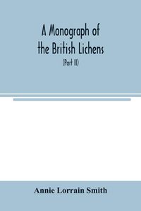 Produktbild: A Monograph of the British Lichens; A descriptive catalogue of the species in the department of Botany British Museum (Part II)