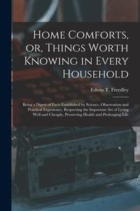 Produktbild: Home Comforts, or, Things Worth Knowing in Every Household: Being a Digest of Facts Established by Science, Observation and Practical Experience, Resp