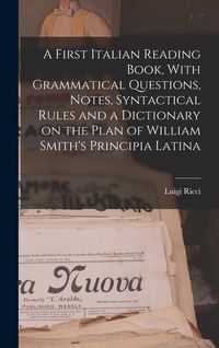 Produktbild: A First Italian Reading Book, With Grammatical Questions, Notes, Syntactical Rules and a Dictionary on the Plan of William Smith's Principia Latina