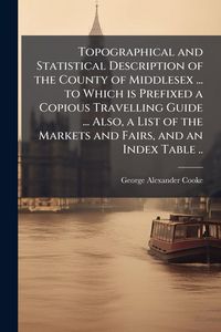 Produktbild: Topographical and Statistical Description of the County of Middlesex ... to Which is Prefixed a Copious Travelling Guide ... Also, a List of the Marke