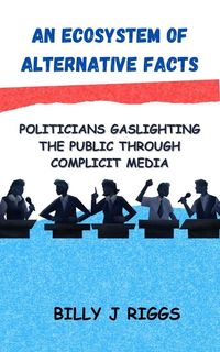 Produktbild: An Ecosystem of Alternative Facts: Politicians Gaslighting the Public Through Complicit Media