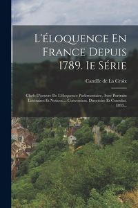 Produktbild: L'&eacute;loquence En France Depuis 1789. Ie S&eacute;rie: Chefs-d'oeuvre De L'&eacute;loquence Parlementaire, Avec Portraits Litt&eacute;raires Et Notices...: Convention. Direct